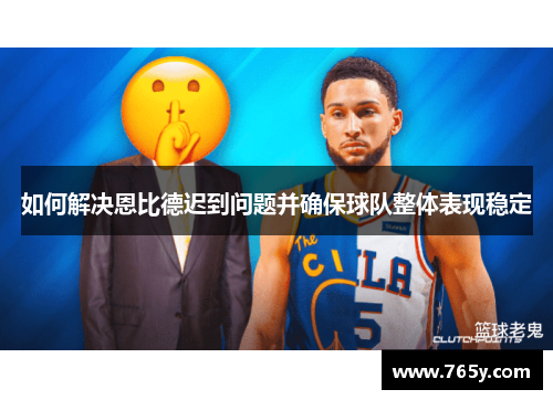 如何解决恩比德迟到问题并确保球队整体表现稳定