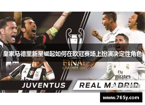 皇家马德里新星崛起如何在欧冠赛场上扮演决定性角色 皇家马德里新星崛起如何在欧冠赛场上扮演决定性角色