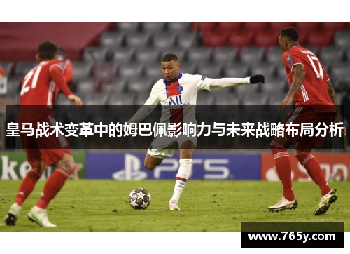 皇马战术变革中的姆巴佩影响力与未来战略布局分析