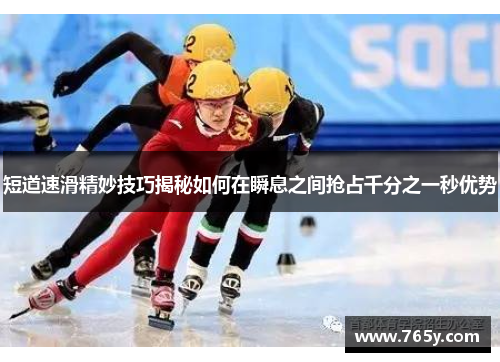 短道速滑精妙技巧揭秘如何在瞬息之间抢占千分之一秒优势