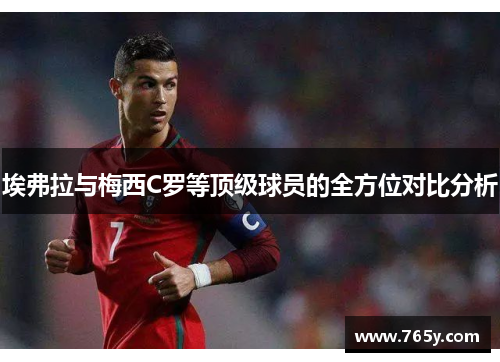 埃弗拉与梅西C罗等顶级球员的全方位对比分析