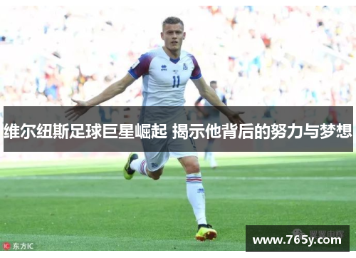 维尔纽斯足球巨星崛起 揭示他背后的努力与梦想 维尔纽斯足球巨星崛起 揭示他背后的努力与梦想