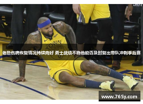 老詹伤病恢复情况持续向好 勇士战绩不稳他能否及时复出带队冲刺季后赛