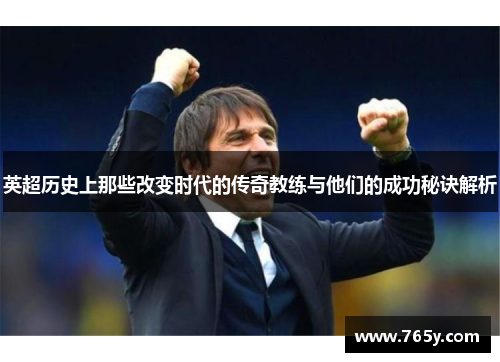 英超历史上那些改变时代的传奇教练与他们的成功秘诀解析