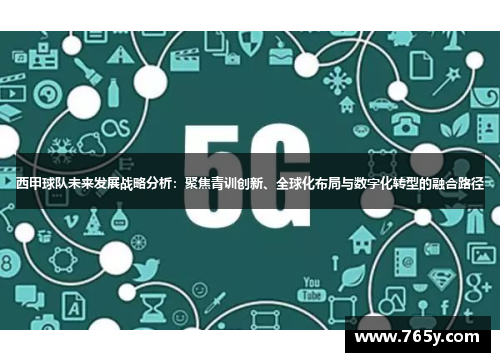 西甲球队未来发展战略分析：聚焦青训创新、全球化布局与数字化转型的融合路径