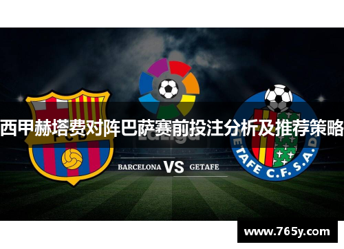 西甲赫塔费对阵巴萨赛前投注分析及推荐策略