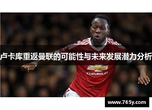 卢卡库重返曼联的可能性与未来发展潜力分析