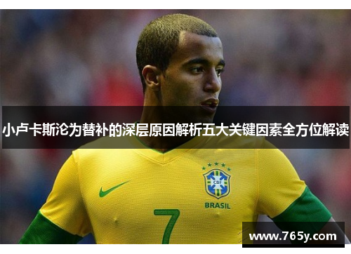 小卢卡斯沦为替补的深层原因解析五大关键因素全方位解读