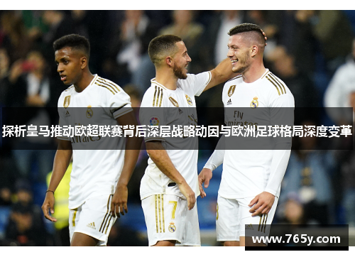 探析皇马推动欧超联赛背后深层战略动因与欧洲足球格局深度变革