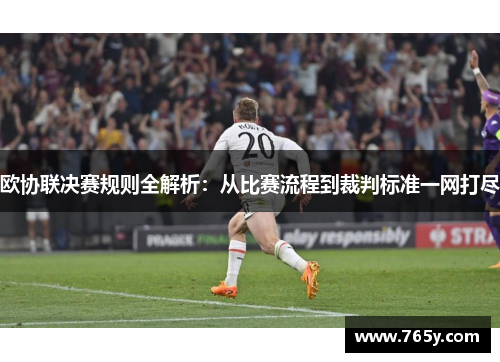 欧协联决赛规则全解析：从比赛流程到裁判标准一网打尽