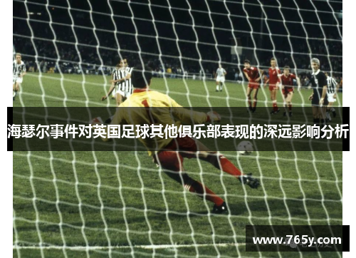 海瑟尔事件对英国足球其他俱乐部表现的深远影响分析