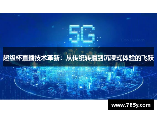 超级杯直播技术革新:从传统转播到沉浸式体验的飞跃 超级杯直播技术革新:从传统转播到沉浸式体验的飞跃