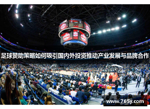 足球赞助策略如何吸引国内外投资推动产业发展与品牌合作 足球赞助策略如何吸引国内外投资推动产业发展与品牌合作