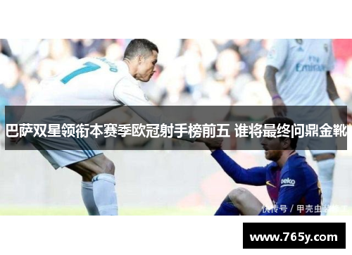 巴萨双星领衔本赛季欧冠射手榜前五 谁将最终问鼎金靴
