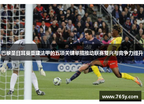 巴黎圣日耳曼重建法甲的五项关键举措推动联赛复兴与竞争力提升