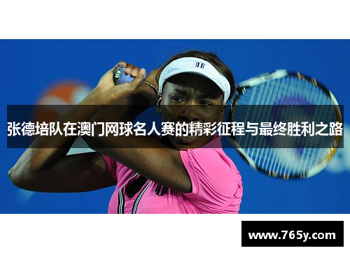 张德培队在澳门网球名人赛的精彩征程与最终胜利之路