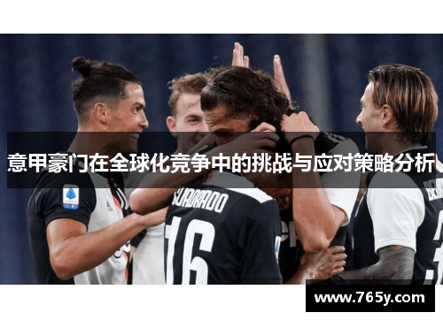 意甲豪门在全球化竞争中的挑战与应对策略分析