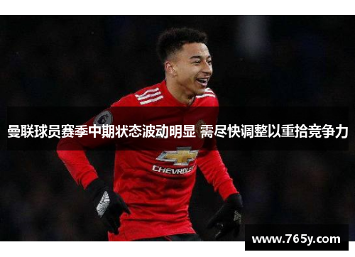 曼联球员赛季中期状态波动明显 需尽快调整以重拾竞争力