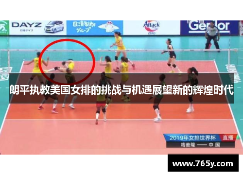 朗平执教美国女排的挑战与机遇展望新的辉煌时代
