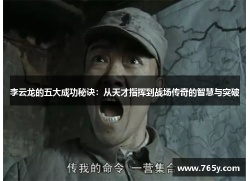 李云龙的五大成功秘诀：从天才指挥到战场传奇的智慧与突破