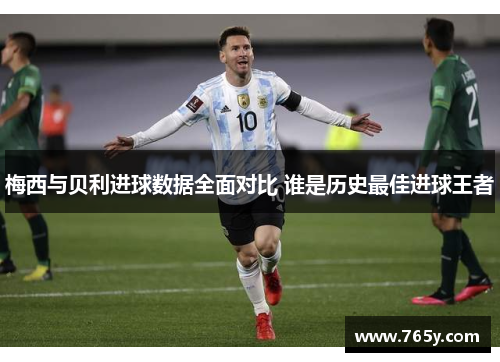梅西与贝利进球数据全面对比 谁是历史最佳进球王者