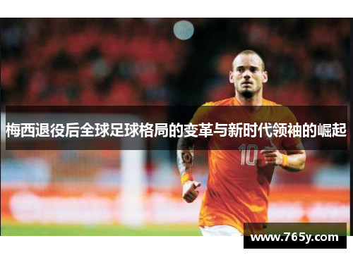 梅西退役后全球足球格局的变革与新时代领袖的崛起